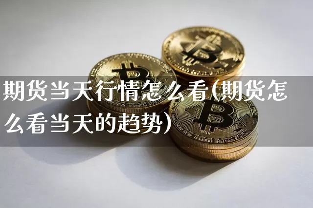 期货当天行情怎么看(期货怎么看当天的趋势)_https://www.jyywjc.com_股票_第1张