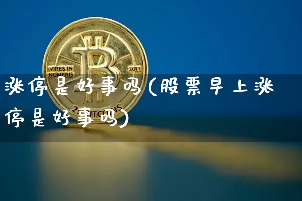 涨停是好事吗(股票早上涨停是好事吗)_https://www.jyywjc.com_股票板块_第1张