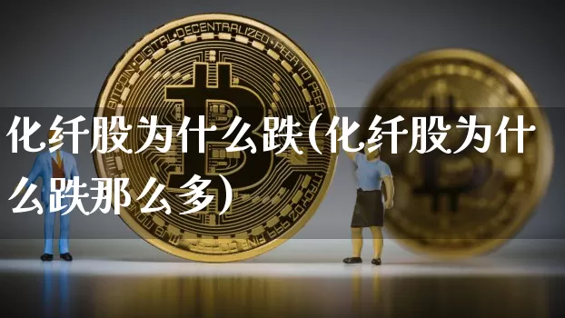 化纤股为什么跌(化纤股为什么跌那么多)_https://www.jyywjc.com_股票_第1张