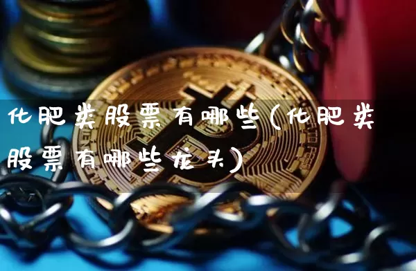 化肥类股票有哪些(化肥类股票有哪些龙头)_https://www.jyywjc.com_股票_第1张