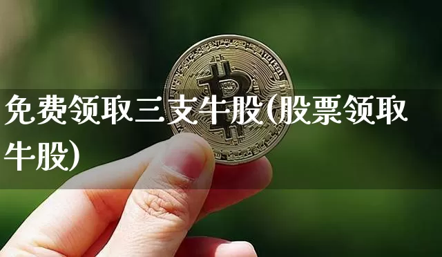 免费领取三支牛股(股票领取牛股)_https://www.jyywjc.com_股票行情_第1张