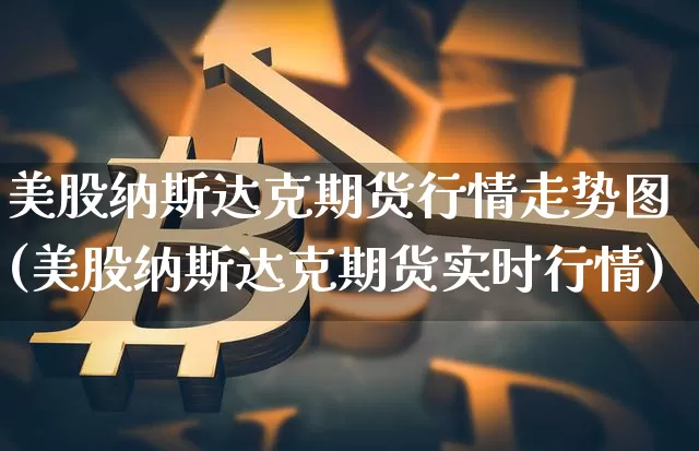 美股纳斯达克期货行情走势图(美股纳斯达克期货实时行情)_https://www.jyywjc.com_股票板块_第1张