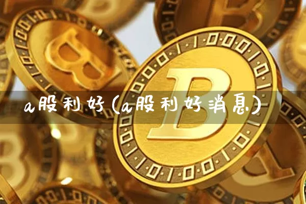 a股利好(a股利好消息)_https://www.jyywjc.com_创业板_第1张
