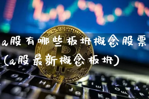 a股有哪些板块概念股票(a股最新概念板块)_https://www.jyywjc.com_创业板_第1张