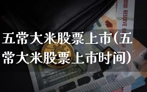 五常大米股票上市(五常大米股票上市时间)_https://www.jyywjc.com_股票行情_第1张