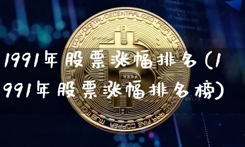 1991年股票涨幅排名(1991年股票涨幅排名榜)_https://www.jyywjc.com_股票行情_第1张