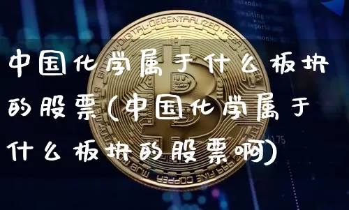 中国化学属于什么板块的股票(中国化学属于什么板块的股票啊)_https://www.jyywjc.com_股票_第1张