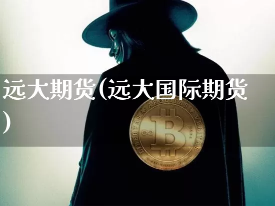 远大期货(远大国际期货)_https://www.jyywjc.com_股票价格_第1张