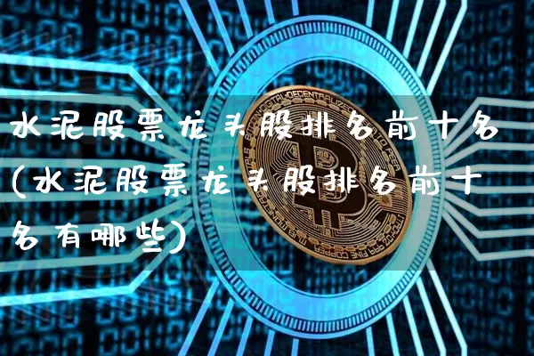 水泥股票龙头股排名前十名(水泥股票龙头股排名前十名有哪些)_https://www.jyywjc.com_股票行情_第1张
