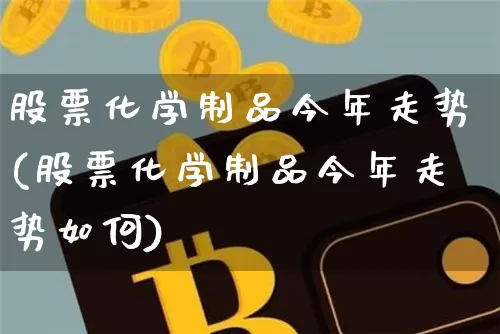 股票化学制品今年走势(股票化学制品今年走势如何)_https://www.jyywjc.com_股票趋势_第1张