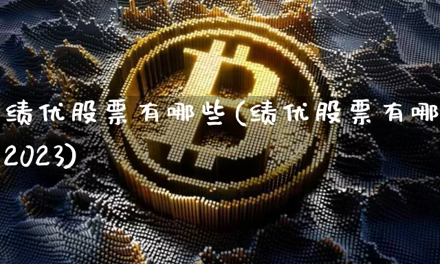 绩优股票有哪些(绩优股票有哪些2023)_https://www.jyywjc.com_股票行情_第1张