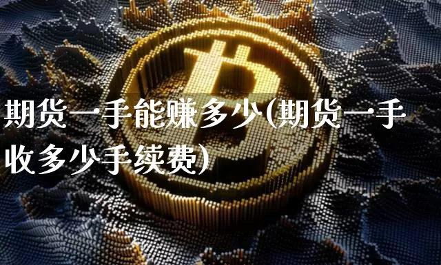 期货一手能赚多少(期货一手收多少手续费)_https://www.jyywjc.com_创业板_第1张