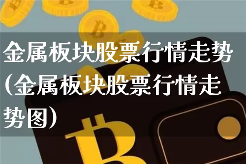 金属板块股票行情走势(金属板块股票行情走势图)_https://www.jyywjc.com_上交所_第1张