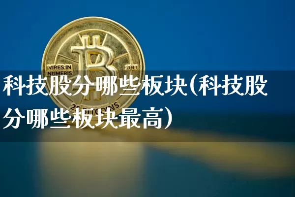 科技股分哪些板块(科技股分哪些板块最高)_https://www.jyywjc.com_上交所_第1张