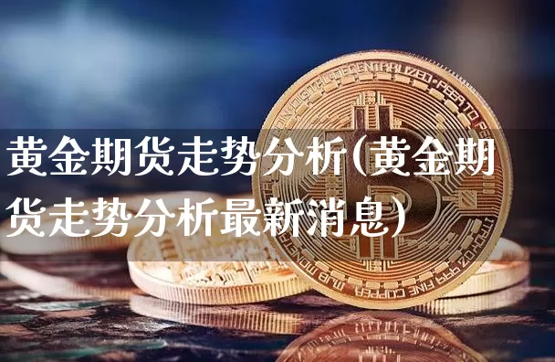 黄金期货走势分析(黄金期货走势分析最新消息)_https://www.jyywjc.com_股票板块_第1张