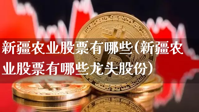 新疆农业股票有哪些(新疆农业股票有哪些龙头股份)_https://www.jyywjc.com_股票趋势_第1张