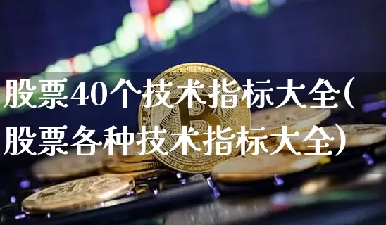 股票40个技术指标大全(股票各种技术指标大全)_https://www.jyywjc.com_股票趋势_第1张