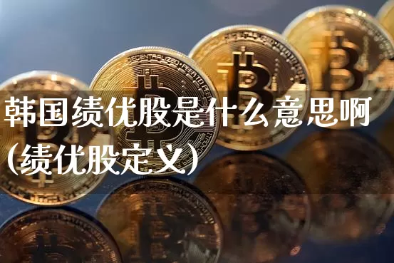 韩国绩优股是什么意思啊(绩优股定义)_https://www.jyywjc.com_股票板块_第1张