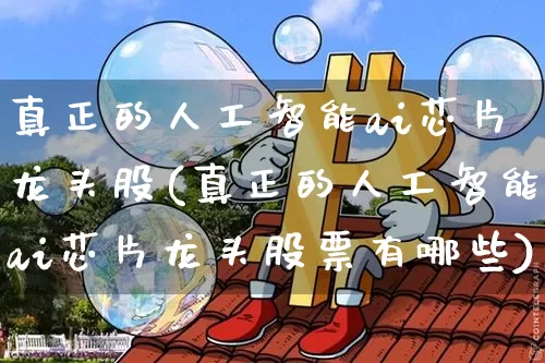 真正的人工智能ai芯片龙头股(真正的人工智能ai芯片龙头股票有哪些)_https://www.jyywjc.com_股票_第1张