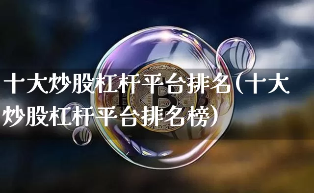 十大炒股杠杆平台排名(十大炒股杠杆平台排名榜)_https://www.jyywjc.com_股票_第1张