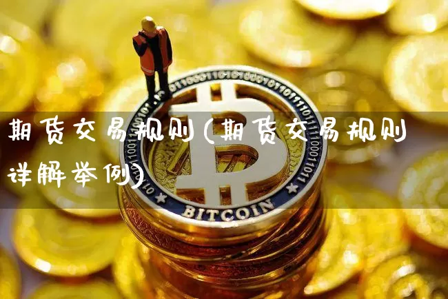 期货交易规则(期货交易规则详解举例)_https://www.jyywjc.com_股票_第1张