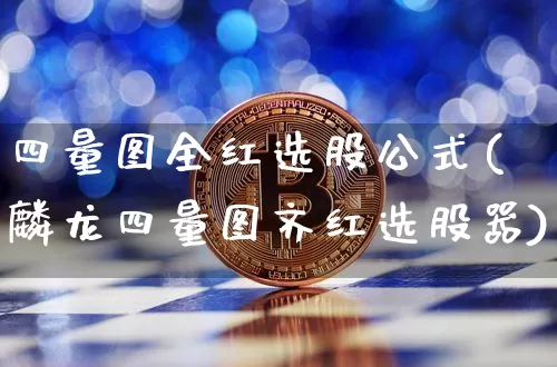 四量图全红选股公式(麟龙四量图齐红选股器)_https://www.jyywjc.com_股票趋势_第1张