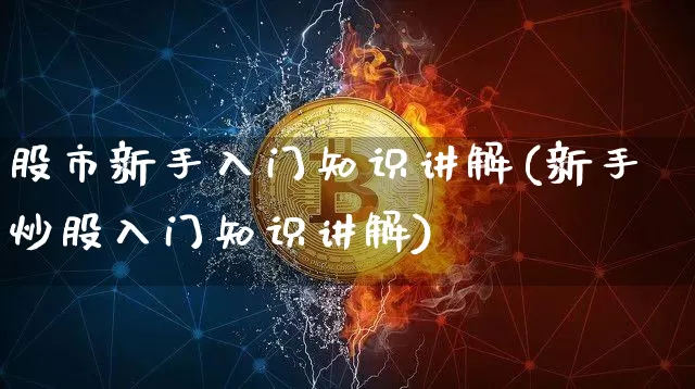 股市新手入门知识讲解(新手炒股入门知识讲解)_https://www.jyywjc.com_上交所_第1张