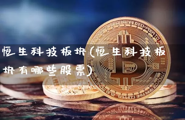 恒生科技板块(恒生科技板块有哪些股票)_https://www.jyywjc.com_股票趋势_第1张