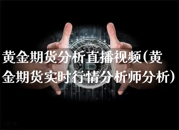 黄金期货分析直播视频(黄金期货实时行情分析师分析)_https://www.jyywjc.com_创业板_第1张