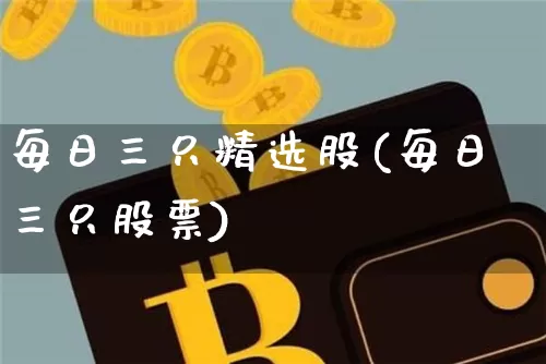 每日三只精选股(每日三只股票)_https://www.jyywjc.com_股票板块_第1张
