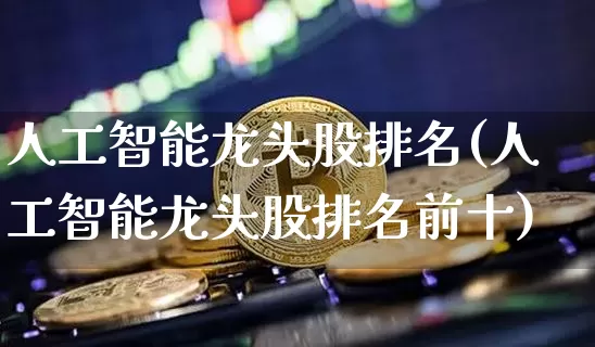 人工智能龙头股排名(人工智能龙头股排名前十)_https://www.jyywjc.com_股票行情_第1张