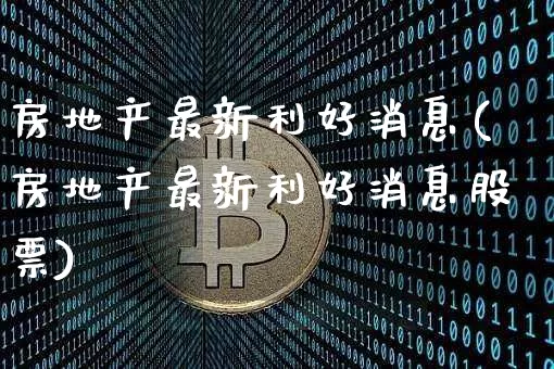 房地产最新利好消息(房地产最新利好消息股票)_https://www.jyywjc.com_股票行情_第1张
