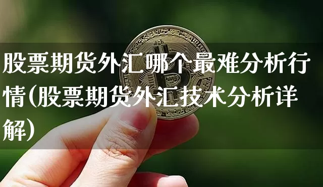 股票期货外汇哪个最难分析行情(股票期货外汇技术分析详解)_https://www.jyywjc.com_股票行情_第1张