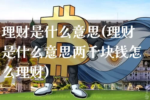 理财是什么意思(理财是什么意思两千块钱怎么理财)_https://www.jyywjc.com_股票价格_第1张
