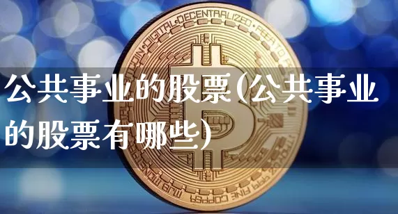 公共事业的股票(公共事业的股票有哪些)_https://www.jyywjc.com_股票行情_第1张