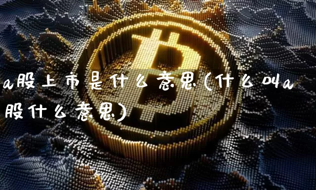 a股上市是什么意思(什么叫a股什么意思)_https://www.jyywjc.com_创业板_第1张