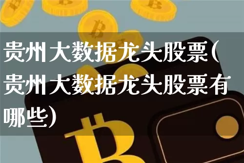 贵州大数据龙头股票(贵州大数据龙头股票有哪些)_https://www.jyywjc.com_股票趋势_第1张