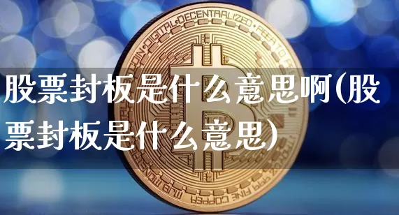 股票封板是什么意思啊(股票封板是什么意思)_https://www.jyywjc.com_科创板_第1张