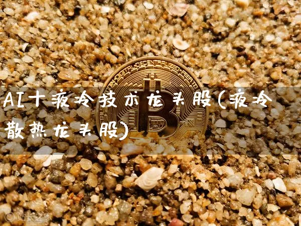 AI十液冷技术龙头股(液冷散热龙头股)_https://www.jyywjc.com_科创板_第1张