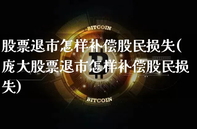 股票退市怎样补偿股民损失(庞大股票退市怎样补偿股民损失)_https://www.jyywjc.com_股票价格_第1张