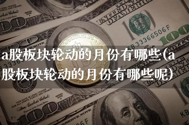 a股板块轮动的月份有哪些(a股板块轮动的月份有哪些呢)_https://www.jyywjc.com_深交所_第1张