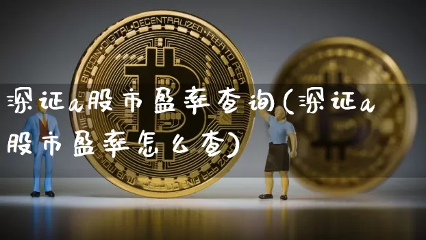 深证a股市盈率查询(深证a股市盈率怎么查)_https://www.jyywjc.com_北交所_第1张