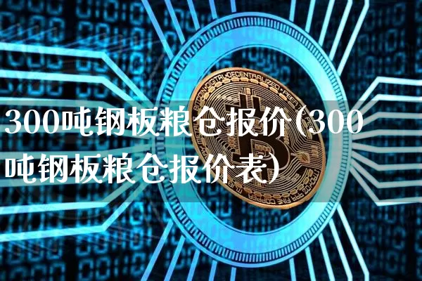 300吨钢板粮仓报价(300吨钢板粮仓报价表)_https://www.jyywjc.com_股票行情_第1张