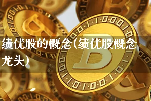 绩优股的概念(绩优股概念龙头)_https://www.jyywjc.com_股票行情_第1张