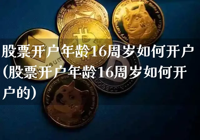 股票开户年龄16周岁如何开户(股票开户年龄16周岁如何开户的)_https://www.jyywjc.com_股票_第1张