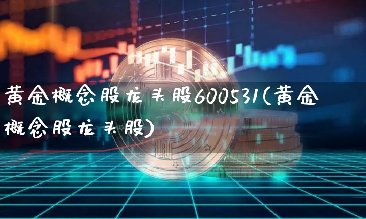 黄金概念股龙头股600531(黄金概念股龙头股)_https://www.jyywjc.com_股票行情_第1张