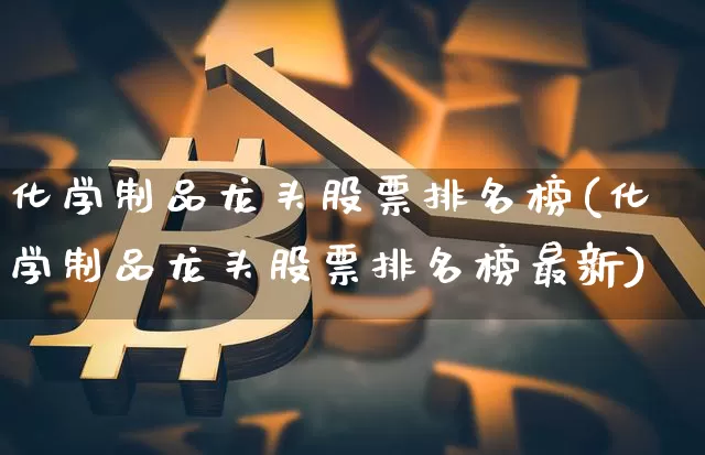 化学制品龙头股票排名榜(化学制品龙头股票排名榜最新)_https://www.jyywjc.com_股票_第1张