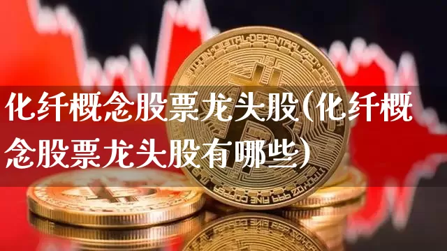化纤概念股票龙头股(化纤概念股票龙头股有哪些)_https://www.jyywjc.com_股票_第1张