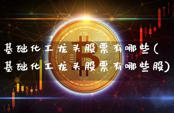 基础化工龙头股票有哪些(基础化工龙头股票有哪些股)_https://www.jyywjc.com_股票行情_第1张