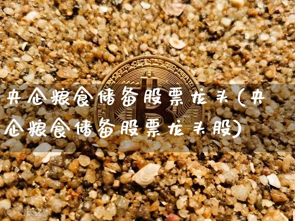 央企粮食储备股票龙头(央企粮食储备股票龙头股)_https://www.jyywjc.com_股票价格_第1张